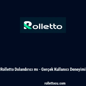 Rolletto Dolandırıcı mı - Ger&ccedil;ek Kullanıcı Deneyimi
